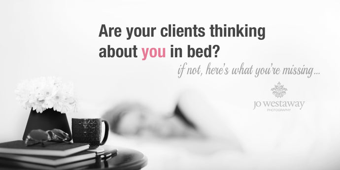 Are your clients thinking about you in bed? If not, here’s what you’re missing…